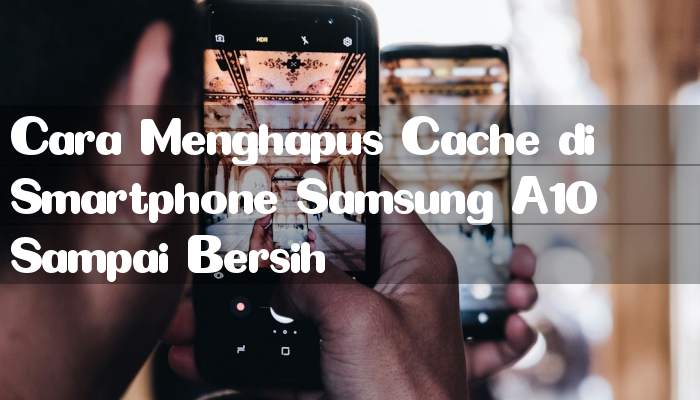 Cara Menghapus Cache di Smartphone Samsung A10 Sampai Bersih